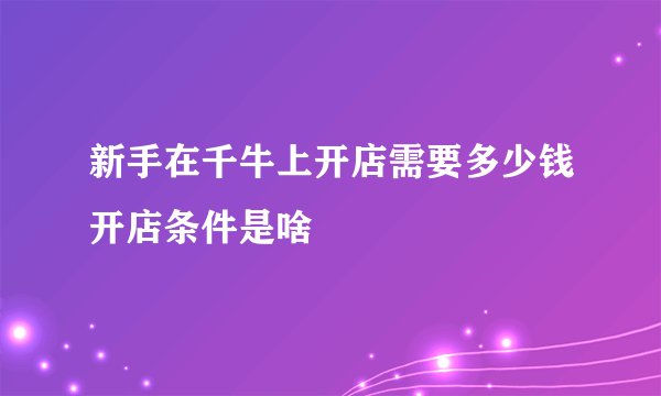新手在千牛上开店需要多少钱开店条件是啥