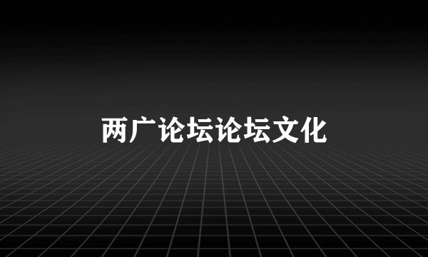 两广论坛论坛文化