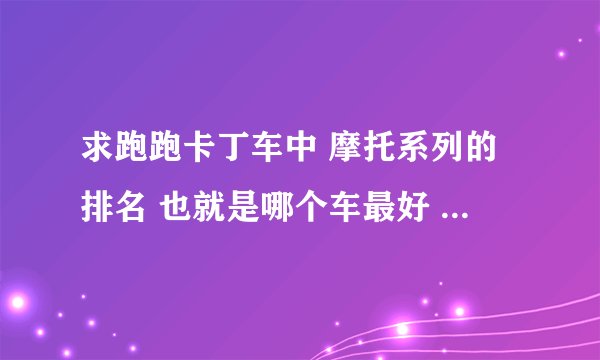 求跑跑卡丁车中 摩托系列的排名 也就是哪个车最好 哪个最不好 还有就是国服大约会在什么时候出夜鹰z7