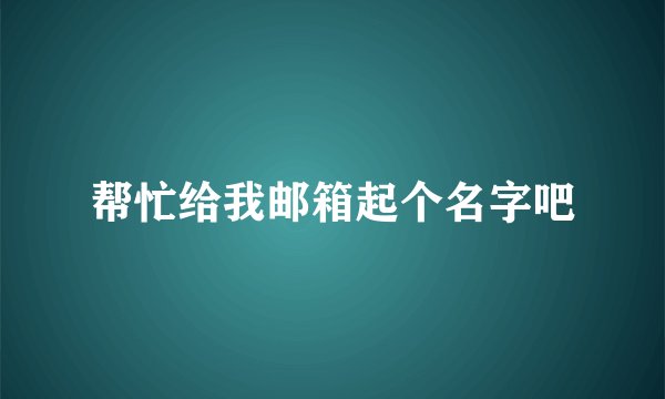 帮忙给我邮箱起个名字吧
