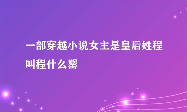 一部穿越小说女主是皇后姓程叫程什么罂