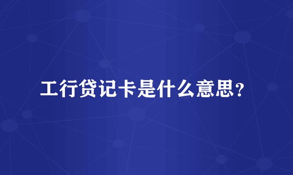 工行贷记卡是什么意思？