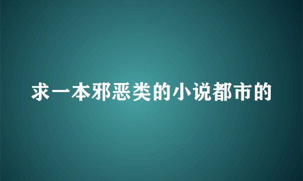 求一本邪恶类的小说都市的