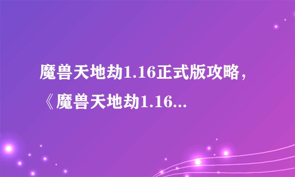 魔兽天地劫1.16正式版攻略，《魔兽天地劫1.16正式版》游戏攻略大揭秘！