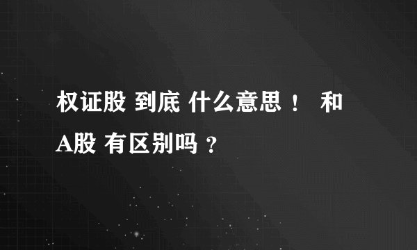 权证股 到底 什么意思 ！ 和 A股 有区别吗 ？