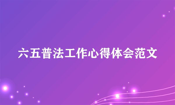 六五普法工作心得体会范文