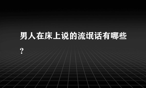 男人在床上说的流氓话有哪些？