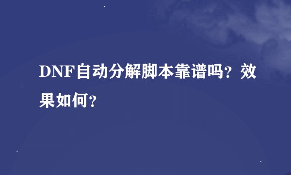 DNF自动分解脚本靠谱吗？效果如何？