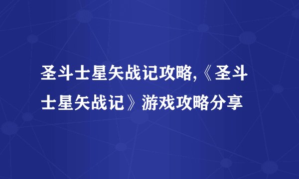 圣斗士星矢战记攻略,《圣斗士星矢战记》游戏攻略分享
