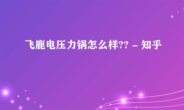 飞鹿电压力锅怎么样?? - 知乎