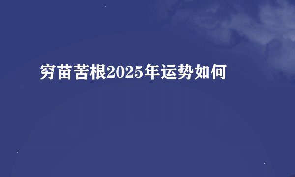 穷苗苦根2025年运势如何