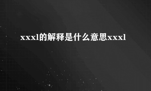 xxxl的解释是什么意思xxxl