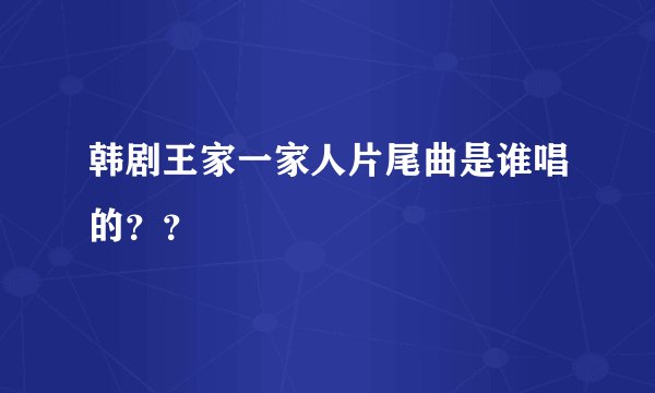 韩剧王家一家人片尾曲是谁唱的？？