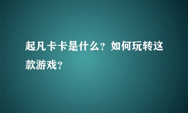 起凡卡卡是什么？如何玩转这款游戏？