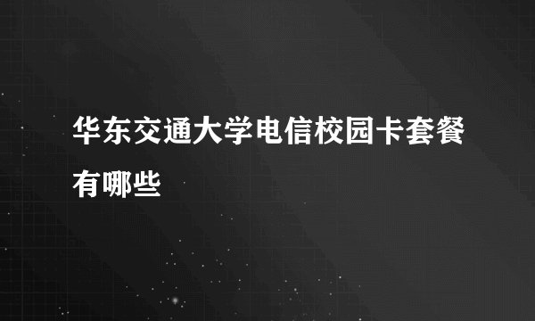 华东交通大学电信校园卡套餐有哪些