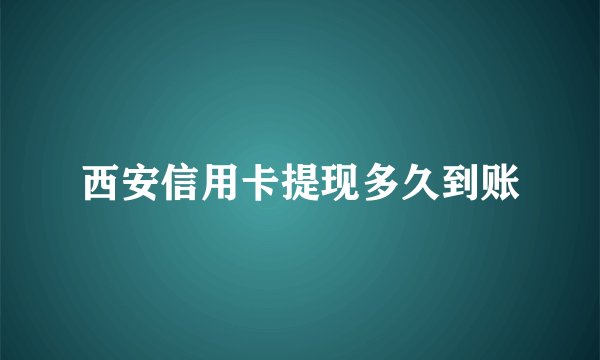 西安信用卡提现多久到账