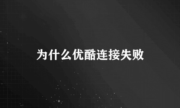 为什么优酷连接失败