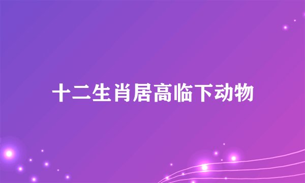 十二生肖居高临下动物