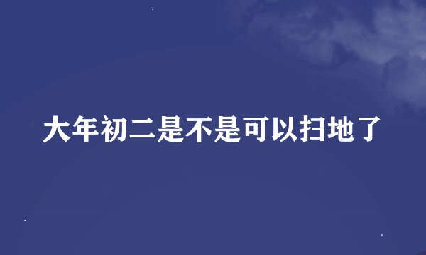 大年初二是不是可以扫地了
