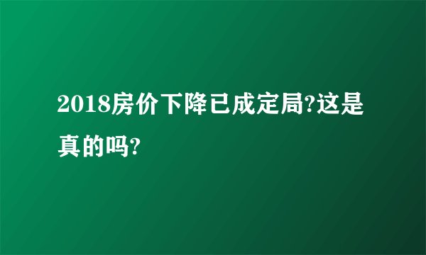 2018房价下降已成定局?这是真的吗?