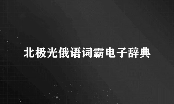 北极光俄语词霸电子辞典