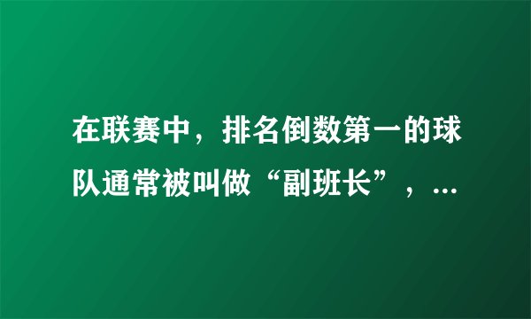 在联赛中，排名倒数第一的球队通常被叫做“副班长”，这个称谓是怎么来的？有没有“正班长”一说呢？