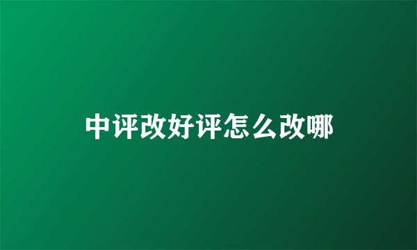 中评改好评怎么改哪