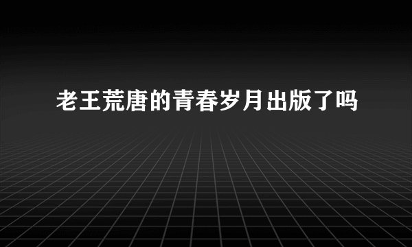 老王荒唐的青春岁月出版了吗