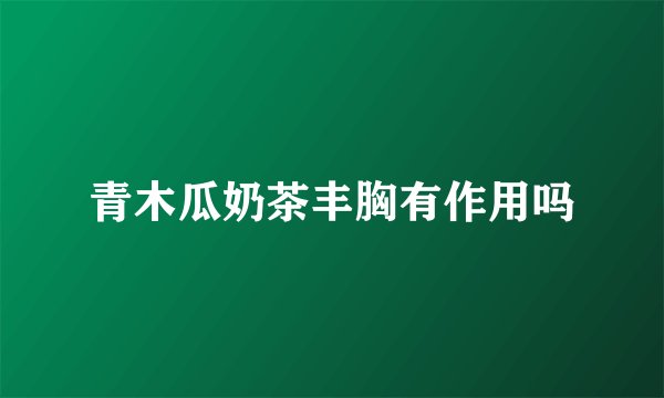 青木瓜奶茶丰胸有作用吗