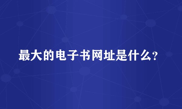 最大的电子书网址是什么？