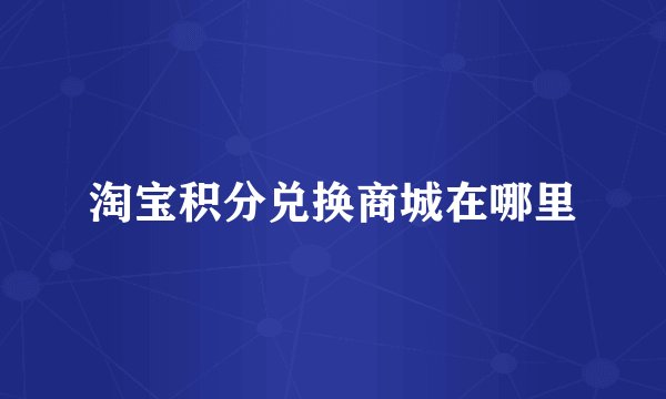 淘宝积分兑换商城在哪里
