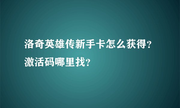 洛奇英雄传新手卡怎么获得？激活码哪里找？