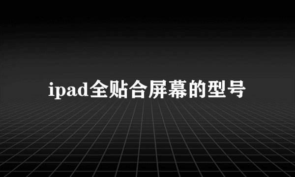 ipad全贴合屏幕的型号