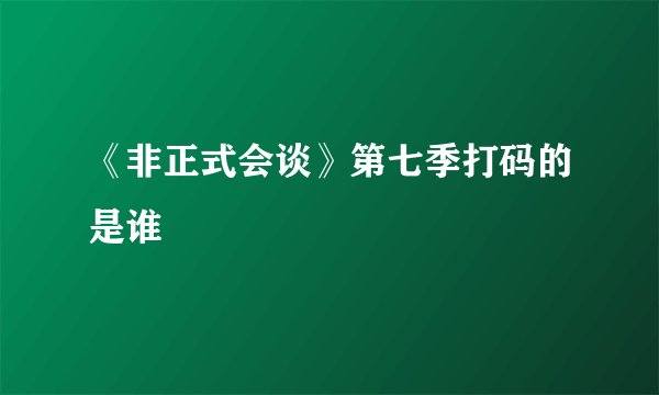 《非正式会谈》第七季打码的是谁