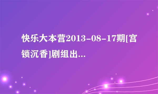 快乐大本营2013-08-17期[宫锁沉香]剧组出场音乐是什么啊？
