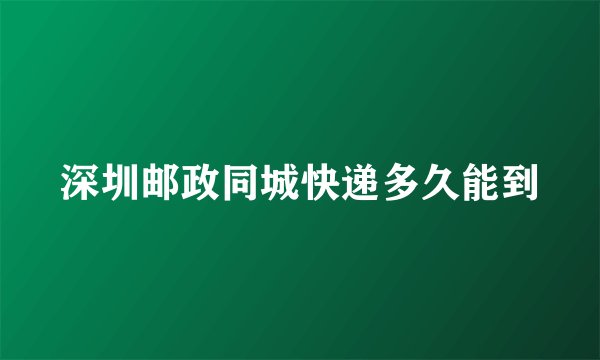深圳邮政同城快递多久能到