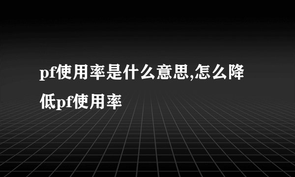 pf使用率是什么意思,怎么降低pf使用率