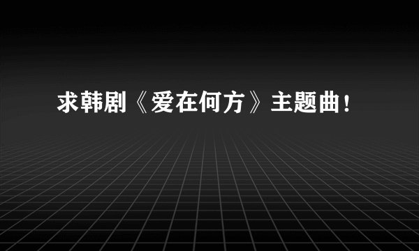 求韩剧《爱在何方》主题曲!