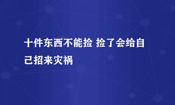 十件东西不能捡 捡了会给自己招来灾祸