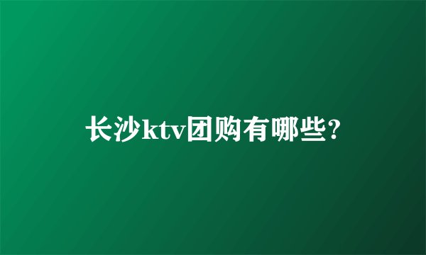 长沙ktv团购有哪些?