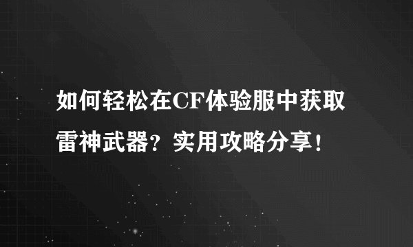 如何轻松在CF体验服中获取雷神武器？实用攻略分享！