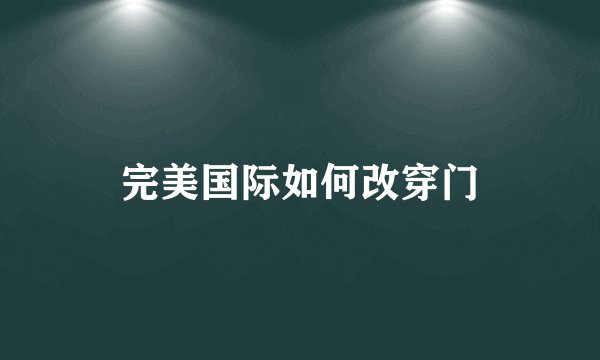 完美国际如何改穿门