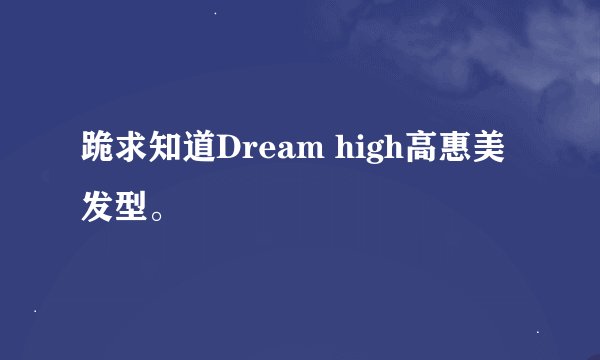 跪求知道Dream high高惠美发型。
