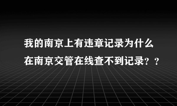 我的南京上有违章记录为什么在南京交管在线查不到记录？？