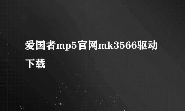 爱国者mp5官网mk3566驱动下载