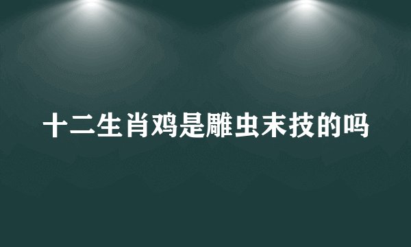 十二生肖鸡是雕虫末技的吗