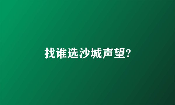 找谁选沙城声望?