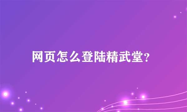 网页怎么登陆精武堂?