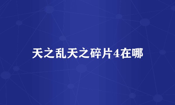 天之乱天之碎片4在哪