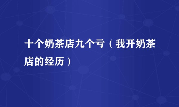 十个奶茶店九个亏(我开奶茶店的经历)